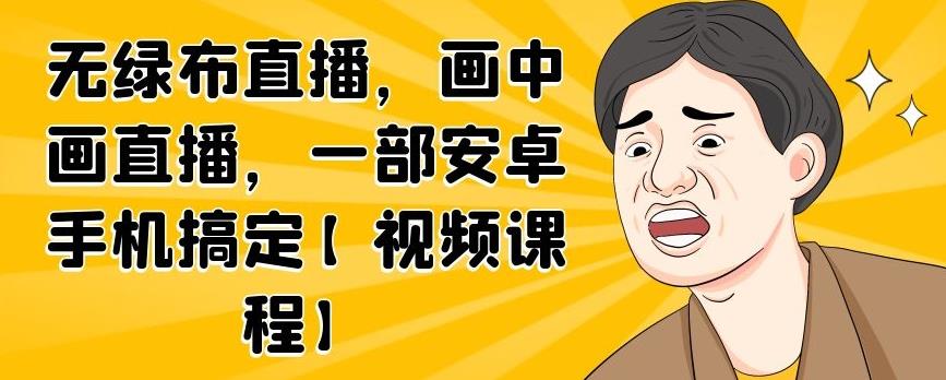 无绿布直播，画中画直播，一部安卓手机搞定【视频课程】-优优资源网