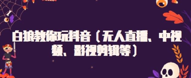 白狼教你玩抖音（无人直播、中视频、影视剪辑等）-优优资源网