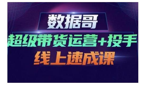 数据哥·超级带货运营 投手线上速成课，快速提升运营和熟悉学会投手技巧-优优资源网