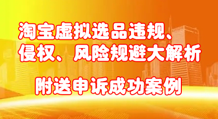 淘宝虚拟选品违规、侵权、风险规避大解析，附送申诉成功案例！-优优资源网