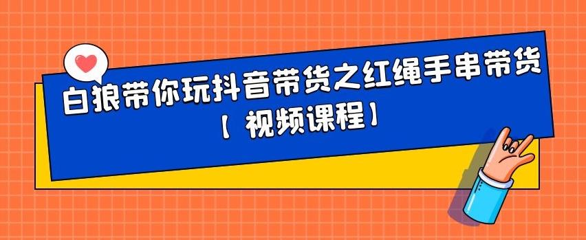 白狼带你玩抖音带货之红绳手串带货【视频课程】-优优资源网