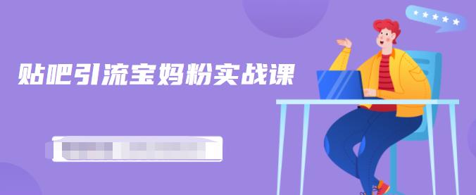 百度贴吧引流宝妈粉实战课，小白也可以日引100 精准粉【视频课程】-优优资源网