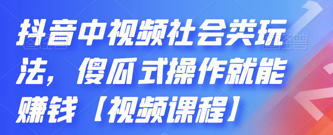 抖音中视频社会类玩法，傻瓜式操作就能赚钱【视频课程】-优优资源网