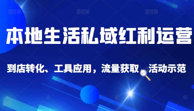 本地生活私域运营课：流量获取、工具应用，到店转化等全方位教学-优优资源网