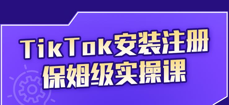 TikTok安装注册保姆级实操课，tiktok账号注册0失败，提高你的账号运营段位-优优资源网