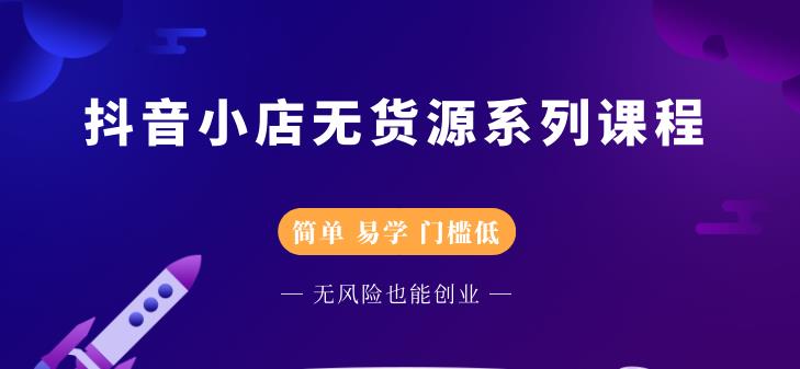 抖音小店无货源系列课程，简单，易学，门槛低-优优资源网