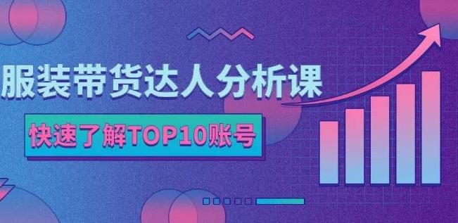 服装带货达人分析课：带你快速了解TOP10账号，玩转服装行业-优优资源网