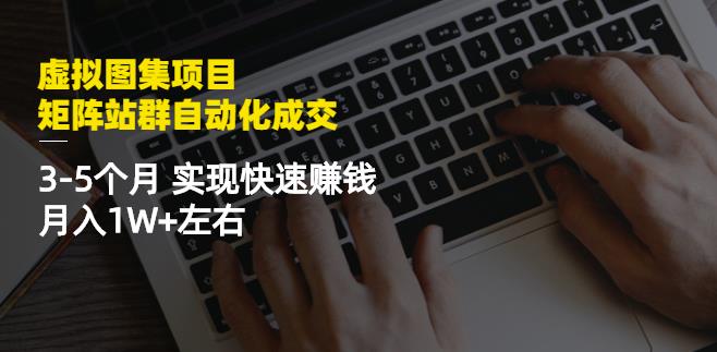 虚拟图集项目：矩阵站群自动化成交，3-5个月实现快速赚钱月入1W 左右-优优资源网