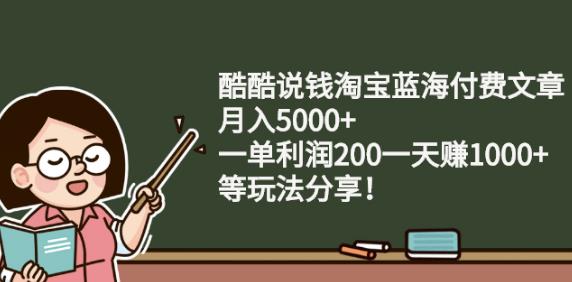 酷酷说钱淘宝蓝海付费文章:月入5000 一单利润200一天赚1000 (等玩法分享)-优优资源网