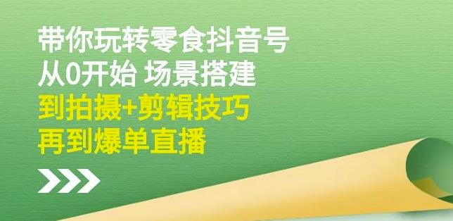 隋校长带你玩转抖音零食号：从0开始场景搭建，到拍摄 剪辑技巧，再到爆单直播-优优资源网