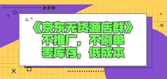 诺思星商学院京东无货源店群课：不推广，不刷单，零库存，低成本-优优资源网