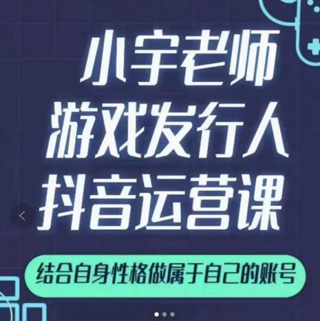 小宇老师游戏发行人实战课，非常适合想把抖音做个副业的人，或者2次创业的人-优优资源网