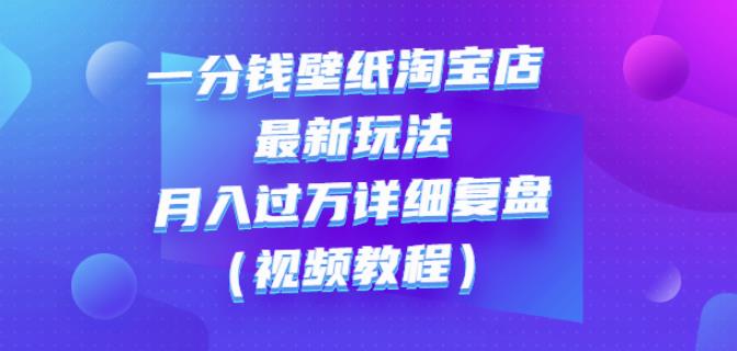 一分钱壁纸淘宝店最新玩法：月入过万详细复盘（视频教程）-优优资源网