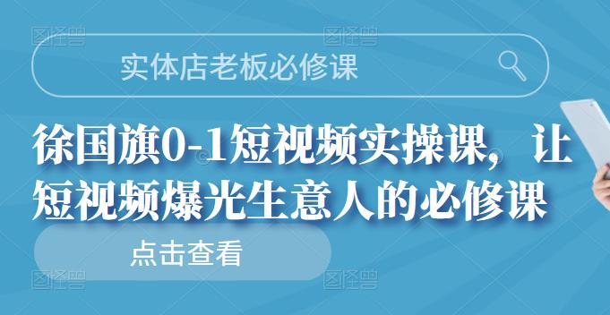 实体店老板必修课，徐国旗0-1短视频实操课，让短视频爆光生意人的必修课-优优资源网