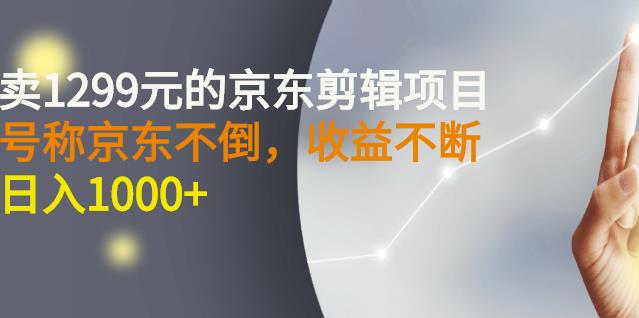 外面卖1299元的京东剪辑项目，号称京东不倒，收益不停止，日入1000-优优资源网