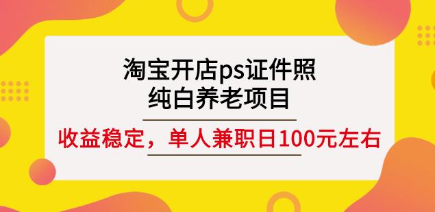 淘宝开店ps证件照，纯白养老项目，单人兼职稳定日100元(教程 软件 素材)-优优资源网