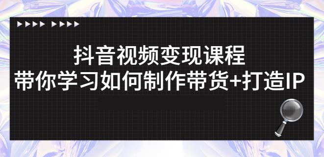 抖音短视频变现课程：带你学习如何制作带货 打造IP【41节】-优优资源网