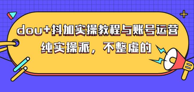 (大兵哥数据流运营)dou 抖加实操教程与账号运营：纯实操派，不整虚的-优优资源网