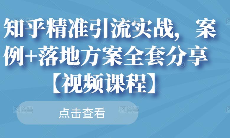 知乎精准引流实战，案例 落地方案全套分享【视频课程】-优优资源网