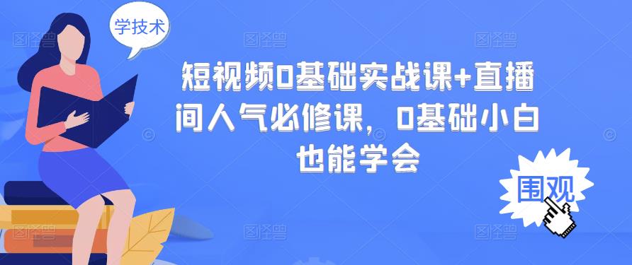 短视频0基础实战课 直播间人气必修课，0基础小白也能学会-优优资源网