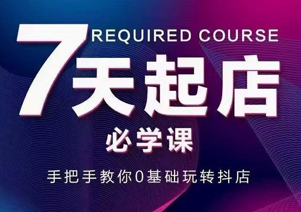 抖音小店7天起店必学课，手把手教你0基础玩转抖店-优优资源网