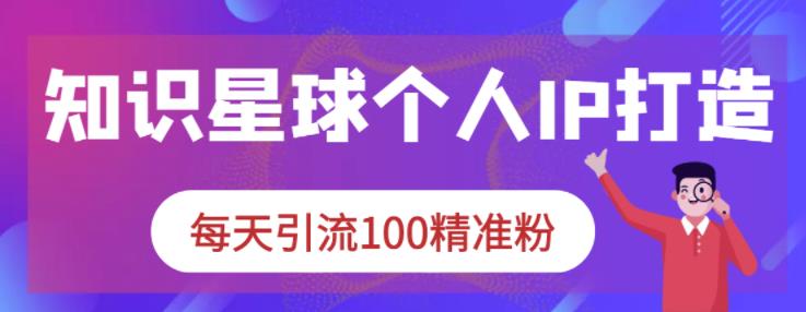 知识星球个人IP打造系列课程，每天引流100精准粉-优优资源网