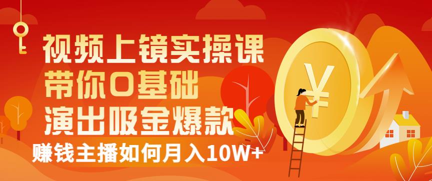 视频上镜实操课：带你0基础演出吸金爆款，赚钱主播如何月入10W-优优资源网