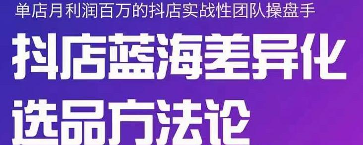 小卒抖店终极蓝海差异化选品方法论，全面介绍抖店无货源选品的所有方法-优优资源网