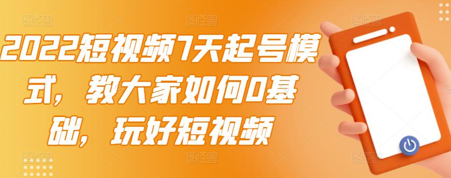 2022短视频7天起号模式，教大家如何0基础，玩好短视频-优优资源网