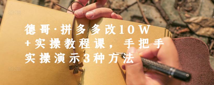 德哥·拼多多改10W 实操教程课，手把手实操演示3种方法-优优资源网