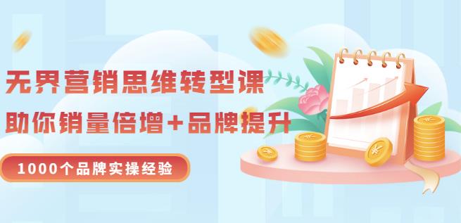 无界营销思维转型课：1000个品牌实操经验，助你销量倍增（20节视频）-优优资源网
