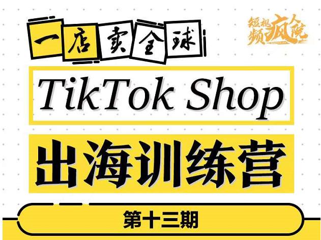 TikTokShop出海训练营（第十三期），打开全球流量新思维，出海抢占全球新流量，一店卖全球-优优资源网