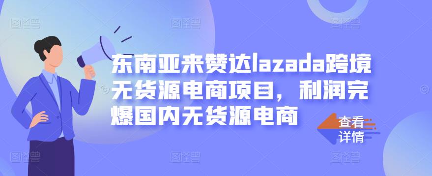 东南亚来赞达lazada跨境无货源电商项目，利润完爆国内无货源电商-优优资源网