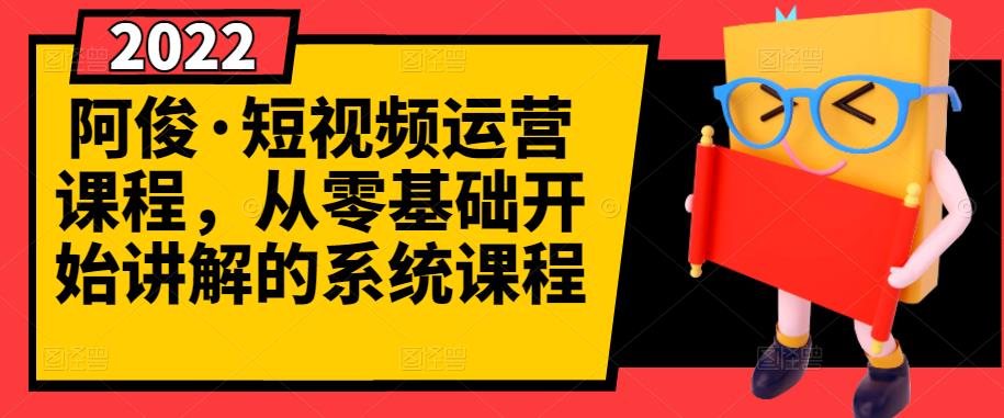阿俊·短视频运营课程，从零基础开始讲解的系统课程-优优资源网