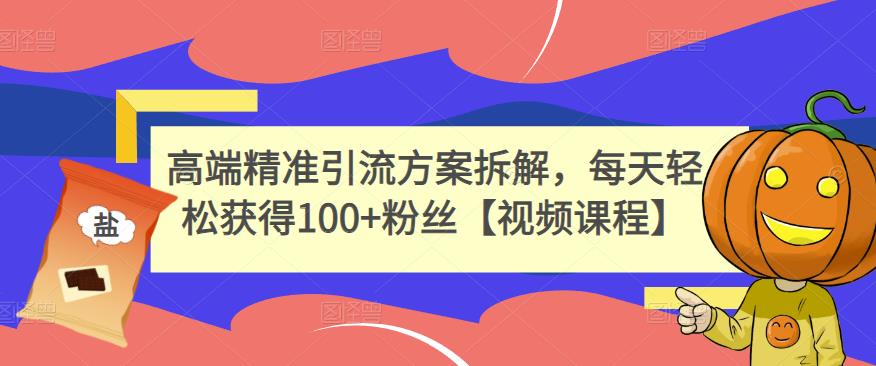 高端精准引流方案拆解，每天轻松获得100 粉丝【视频课程】-优优资源网