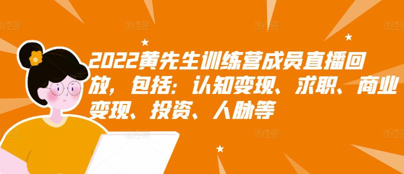 2022黄先生训练营成员直播回放，包括：认知变现、求职、商业变现、投资、人脉等-优优资源网