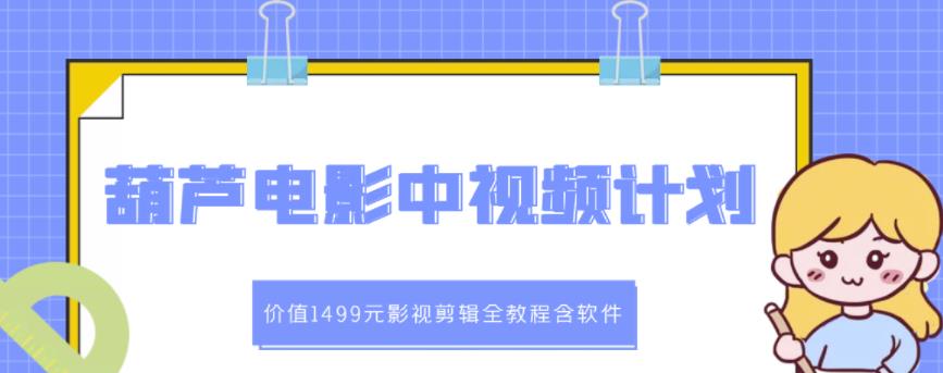 葫芦电影中视频解说教学：价值1499元影视剪辑全教程含软件-优优资源网