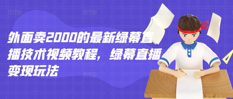 外面卖2000的最新绿幕直播技术视频教程，绿幕直播变现玩法-优优资源网