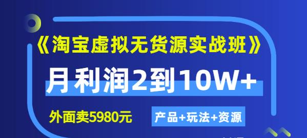 《淘宝虚拟无货源实战班》线上第四期：月利润2到10W （产品 玩法 资源)-优优资源网