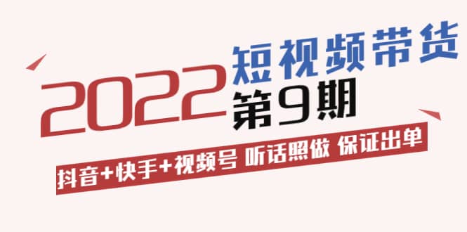 短视频带货第9期：抖音 快手 视频号 听话照做 保证出单（价值3299元)-优优资源网