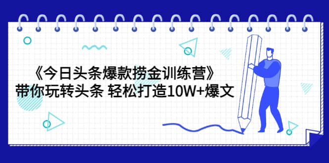 《今日头条爆款捞金训练营》带你玩转头条 轻松打造10W 爆文（44节课）-优优资源网