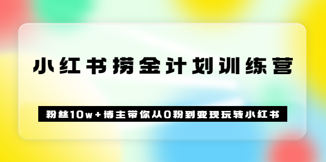 《小红书捞金计划训练营》粉丝10w 博主带你从0粉到变现玩转小红书（72节课)-优优资源网