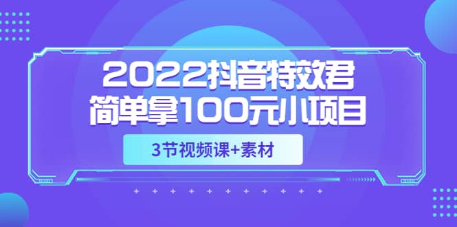 2022抖音特效君简单拿100元小项目，可深耕赚更多（3节视频课 素材）-优优资源网