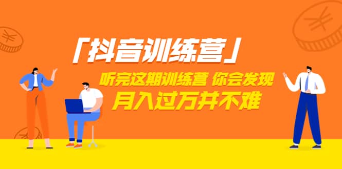 价值3998「抖音训练营」听完这期训练营，你会发现月入过万并不难（22节课）-优优资源网