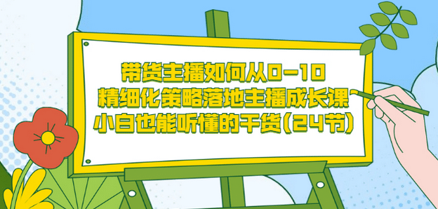 带货主播如何从0-10，精细化策略落地主播成长课，小白也能听懂的干货(24节)-优优资源网