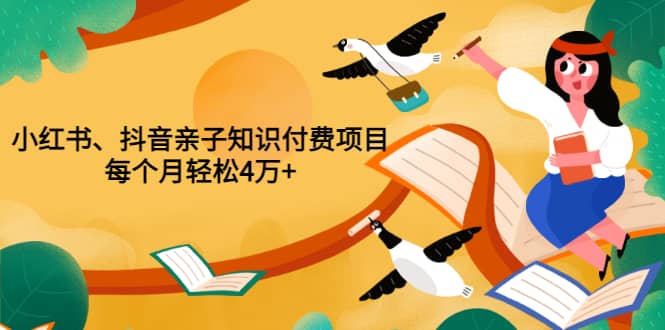 重磅发布小红书、抖音亲子知识付费项目，每个月轻松4万 （价值888元）-优优资源网