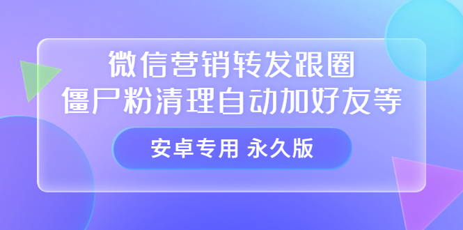 【安卓专用】微信营销转发跟圈僵尸粉清理自动加好友等【永久版】-优优资源网
