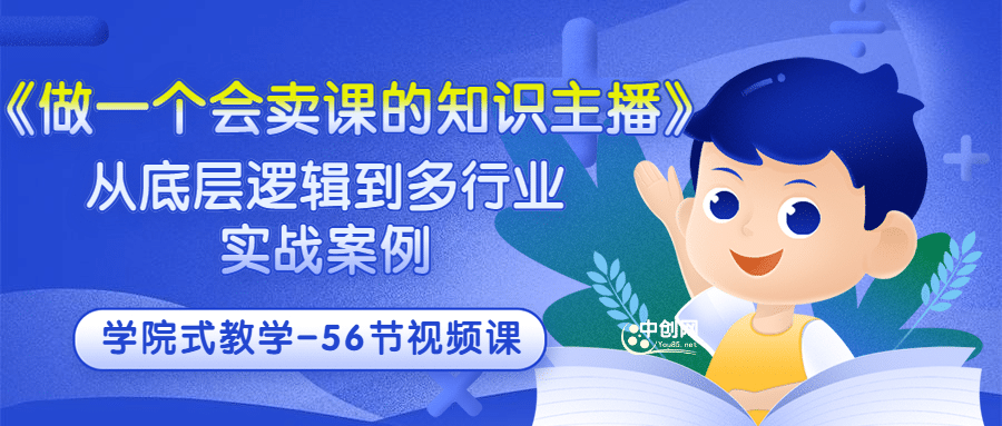 《做一个会卖课的知识主播》从底层逻辑到多行业实战案例 学院式教学-56节课-优优资源网
