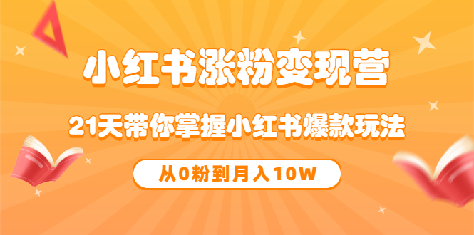 《小红书涨粉变现营》21天带你掌握小红书爆款玩法 从0粉到月入10W-优优资源网