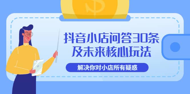 抖音小店问答30条及未来核心玩法，解决你对小店所有疑惑【3节视频课】-优优资源网